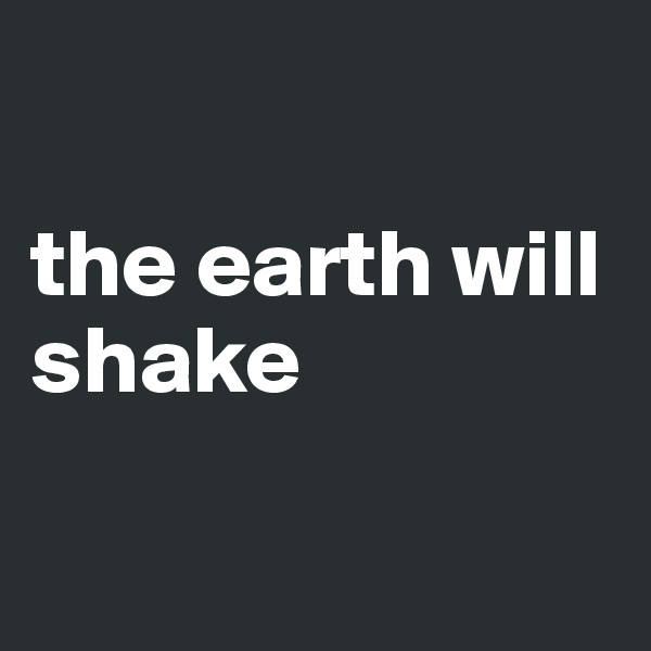 

the earth will shake

