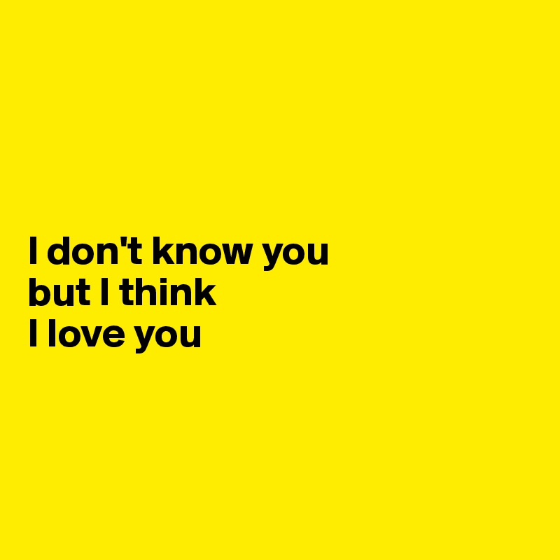 I Don T Know You But I Think I Love You Post By Ziya On Boldomatic