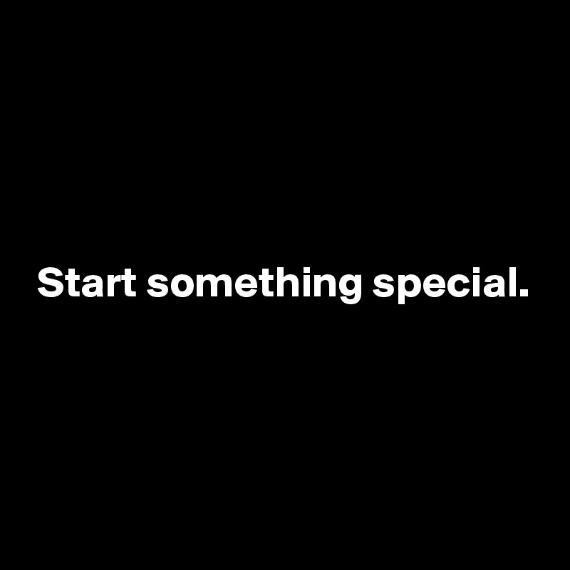 




 Start something special.



