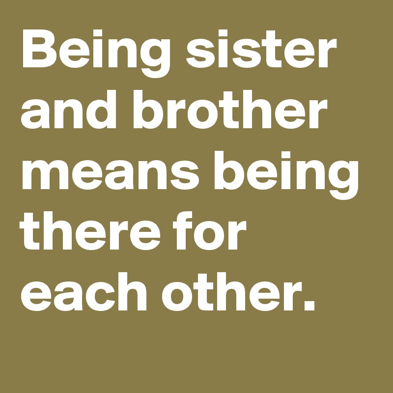 Being sister and brother means being there for each other.