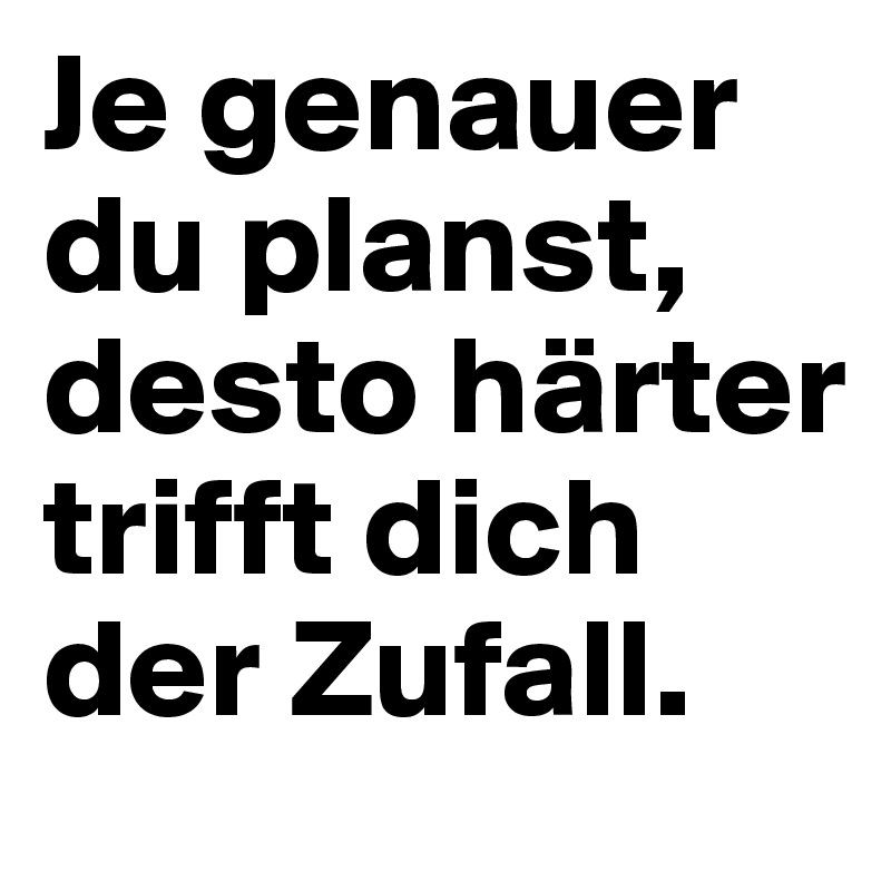 Je genauer du planst, desto härter trifft dich der Zufall.