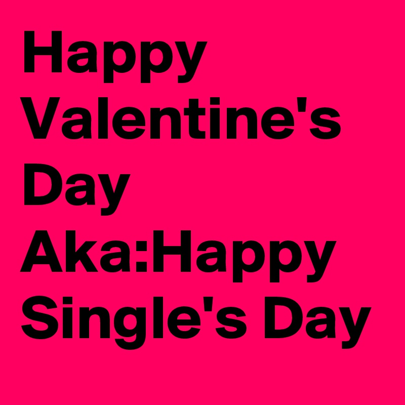 Happy Valentine's Day Aka:Happy Single's Day