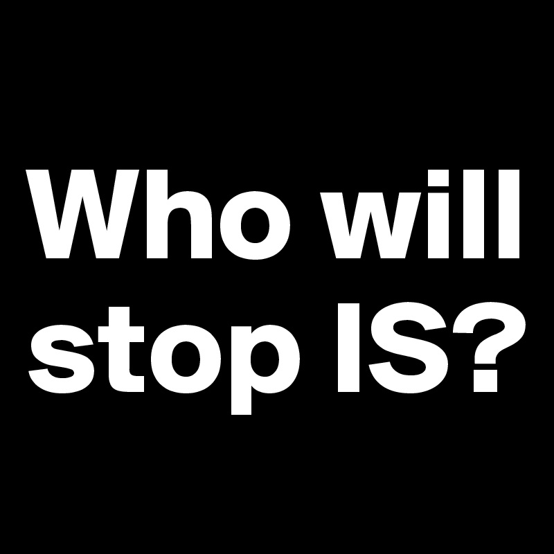 
Who will stop IS? 