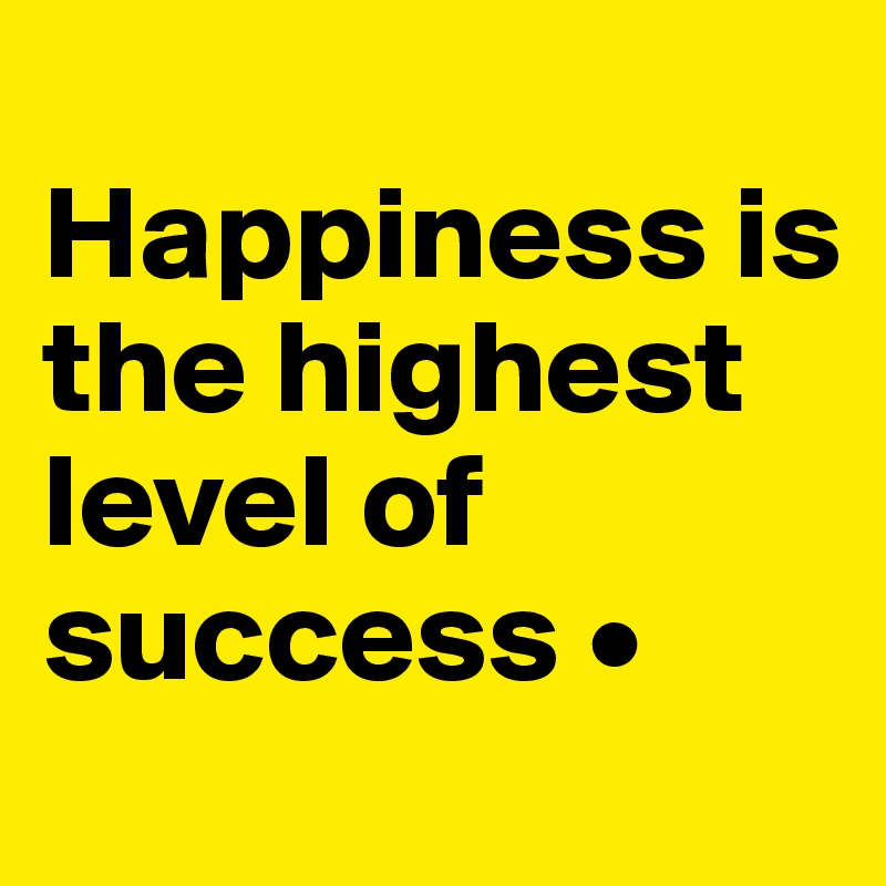 Featured image of post Happiness Is The Highest Level Of Success - These are the external factors, such as security, availability of food, freedom, climate, beauty and home.