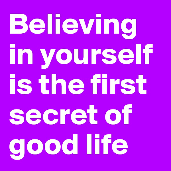 Believing in yourself is the first secret of good life 