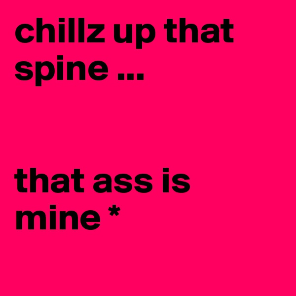 chillz up that spine ... 


that ass is mine *
