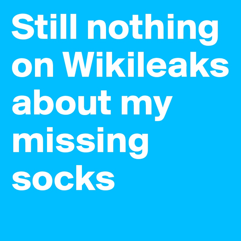 Still nothing on Wikileaks about my missing socks