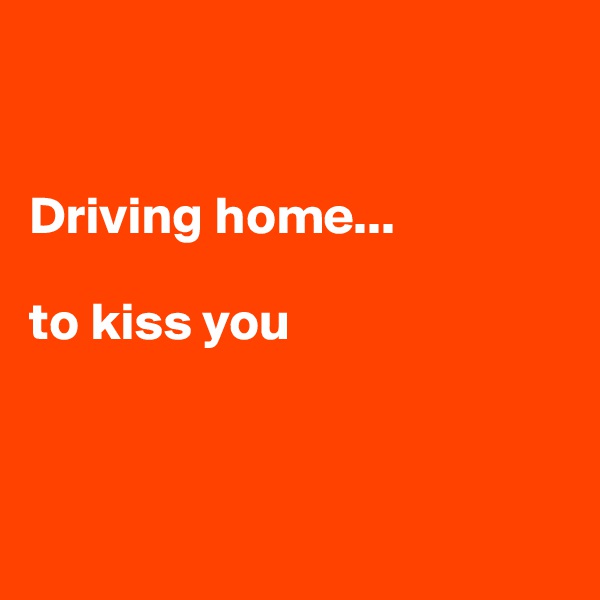 


Driving home...

to kiss you



