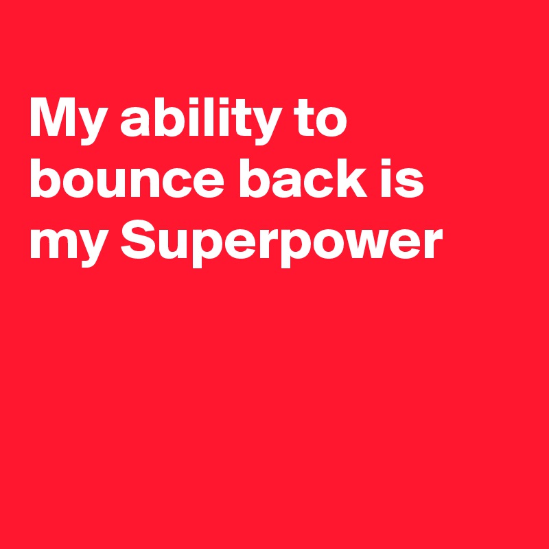 
My ability to bounce back is my Superpower




