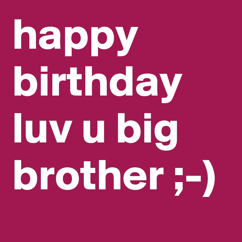 happy birthday luv u big brother ;-)