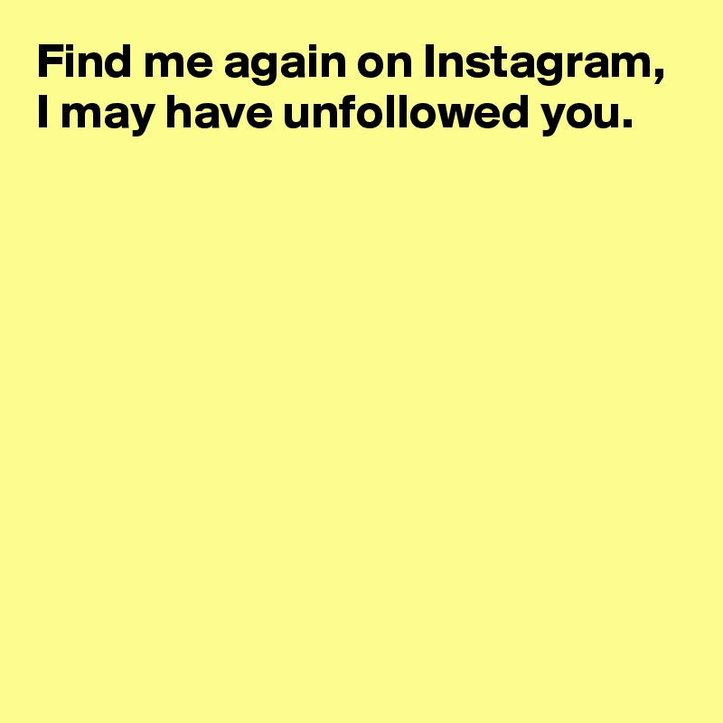 Find me again on Instagram,
I may have unfollowed you.









