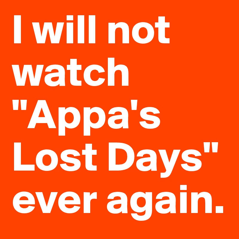 I will not watch "Appa's Lost Days" ever again. 