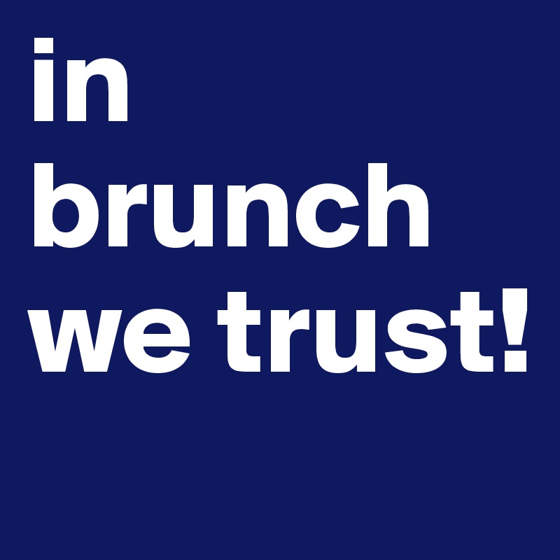 in brunch we trust! 