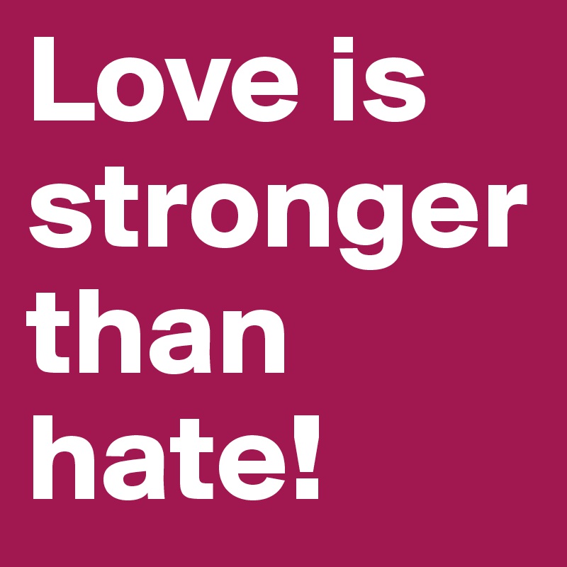 Love is stronger than hate!