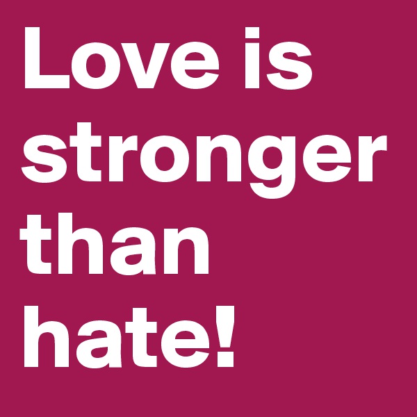 Love is stronger than hate!