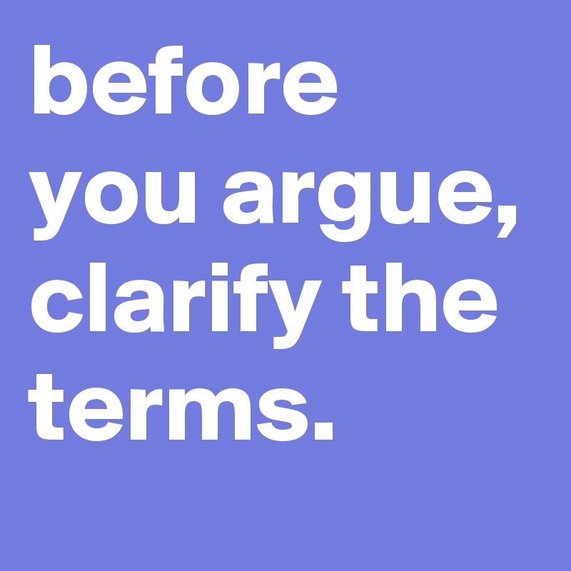 before you argue, clarify the terms.