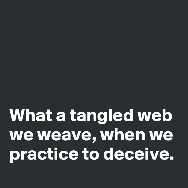 




What a tangled web we weave, when we practice to deceive.