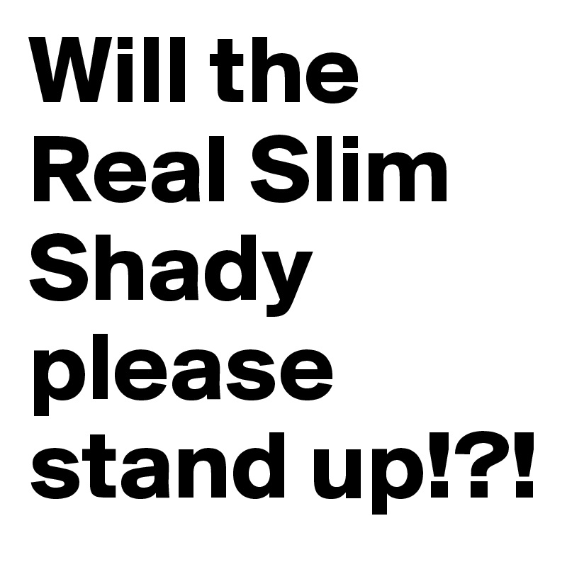 Will the Real Slim Shady please stand up!?!
