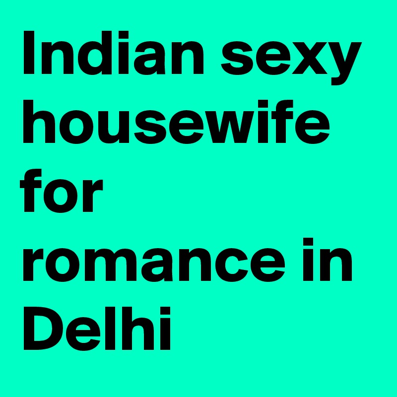Indian sexy housewife
for romance in Delhi