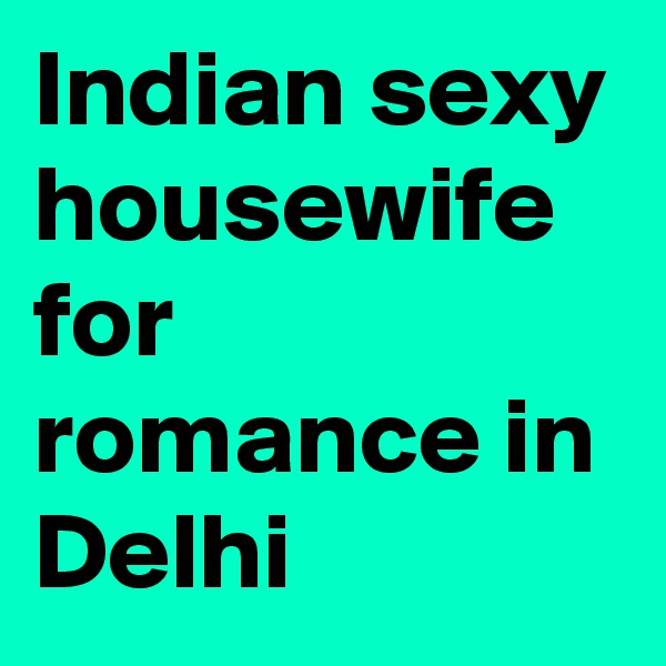 Indian sexy housewife
for romance in Delhi