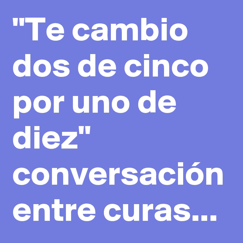 "Te cambio dos de cinco por uno de diez" conversación entre curas...