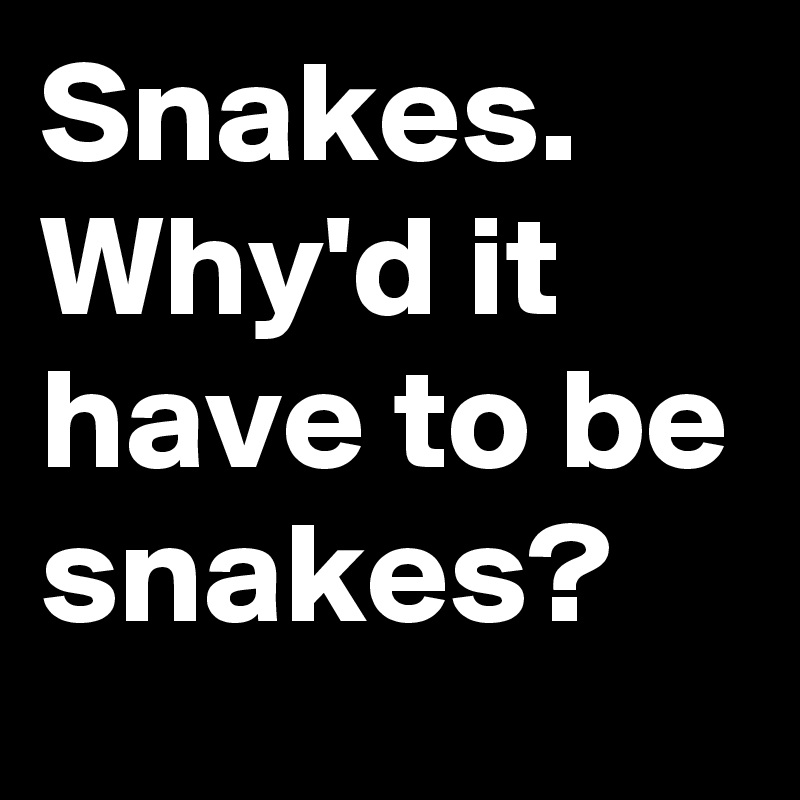 Snakes. Why'd it have to be snakes?