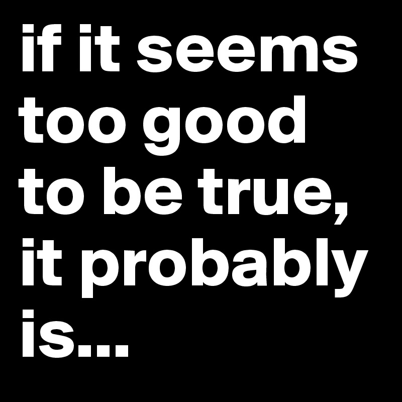 If It's Too Good To Be True Quote