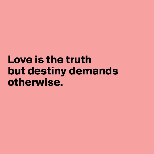 



Love is the truth
but destiny demands otherwise.




