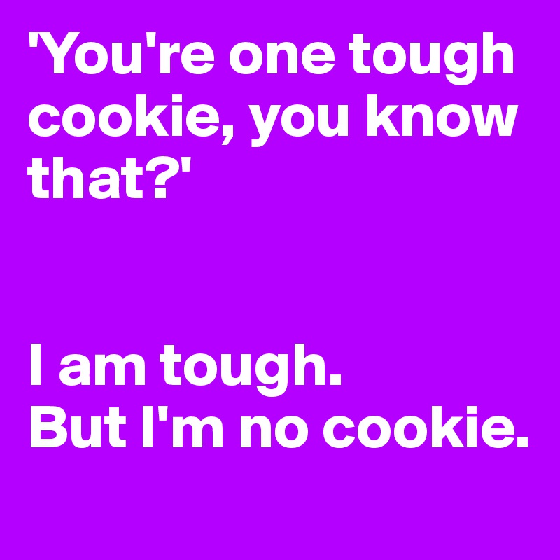 'You're one tough cookie, you know that?'


I am tough.
But I'm no cookie.