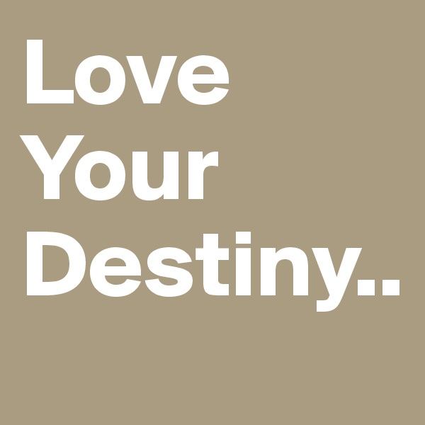 Love
Your 
Destiny..
