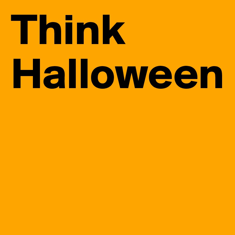 Think Halloween

