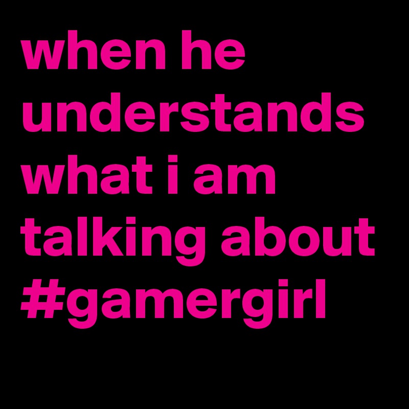when he understands what i am talking about #gamergirl
