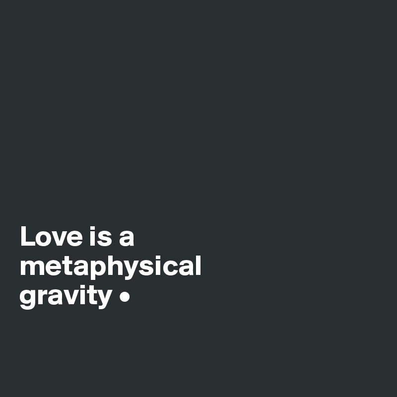 






Love is a
metaphysical
gravity •

