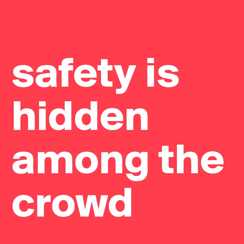 
safety is hidden among the crowd