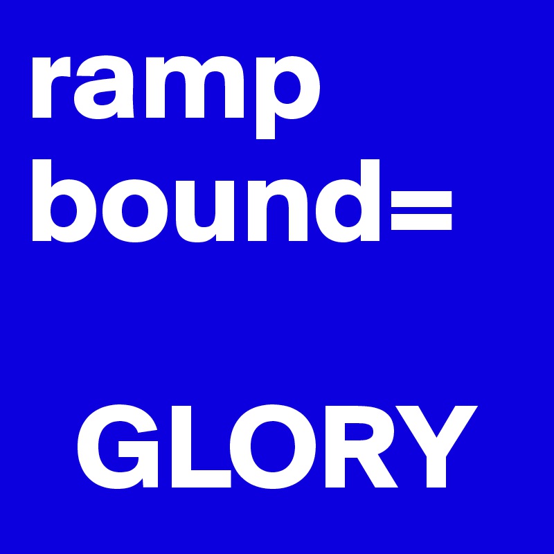 ramp bound=
 
  GLORY