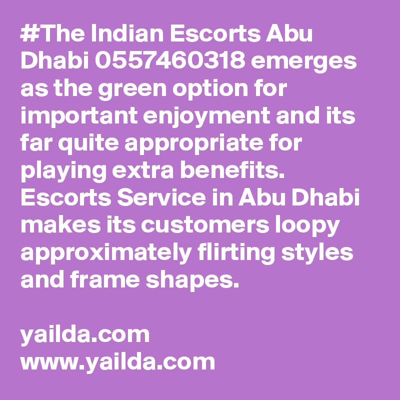 #The Indian Escorts Abu Dhabi 0557460318 emerges as the green option for important enjoyment and its far quite appropriate for playing extra benefits. Escorts Service in Abu Dhabi makes its customers loopy approximately flirting styles and frame shapes.

yailda.com
www.yailda.com