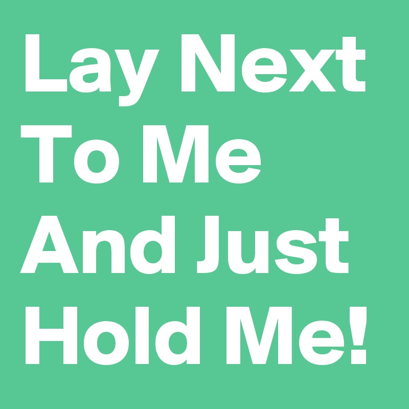 Lay Next To Me And Just Hold Me!