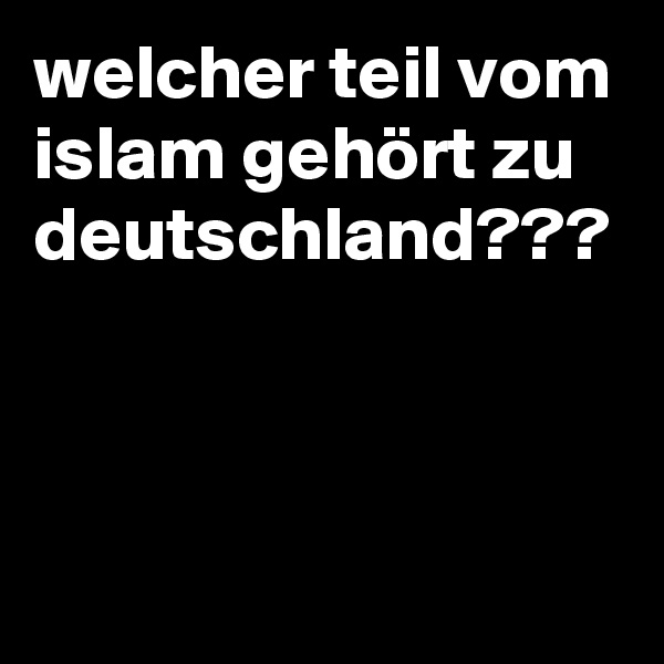 welcher teil vom islam gehört zu deutschland???