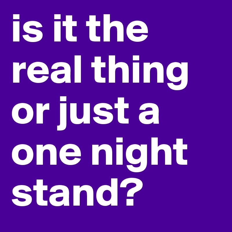 is it the real thing or just a one night stand? 