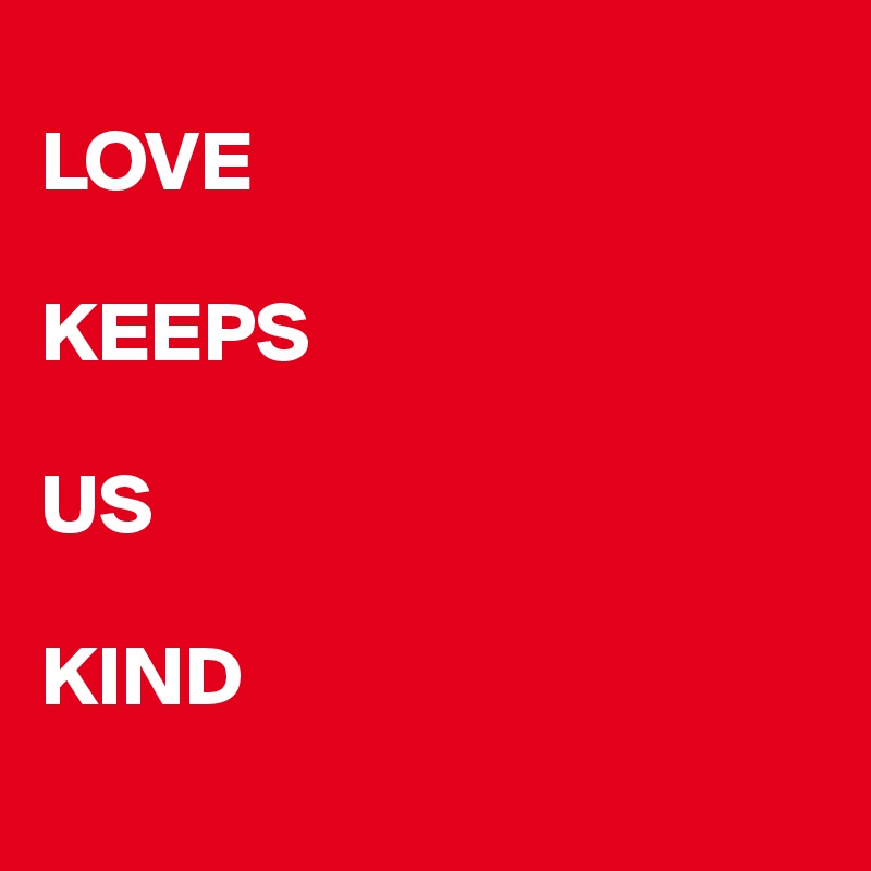 
LOVE

KEEPS

US

KIND
