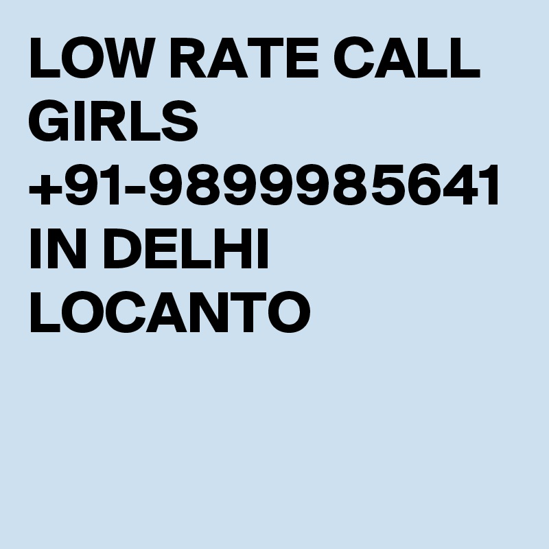 LOW RATE CALL GIRLS +91-9899985641 IN DELHI LOCANTO