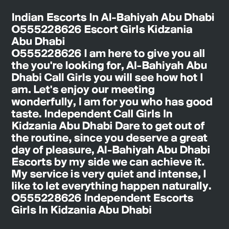 Indian Escorts In Al-Bahiyah Abu Dhabi O555228626 Escort Girls Kidzania Abu Dhabi
O555228626 I am here to give you all the you're looking for, Al-Bahiyah Abu Dhabi Call Girls you will see how hot I am. Let's enjoy our meeting wonderfully, I am for you who has good taste. Independent Call Girls In Kidzania Abu Dhabi Dare to get out of the routine, since you deserve a great day of pleasure, Al-Bahiyah Abu Dhabi Escorts by my side we can achieve it. My service is very quiet and intense, I like to let everything happen naturally. O555228626 Independent Escorts Girls In Kidzania Abu Dhabi