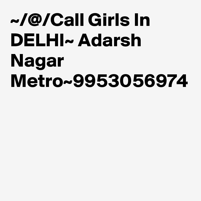 ~/@/Call Girls In DELHI~ Adarsh Nagar Metro~9953056974