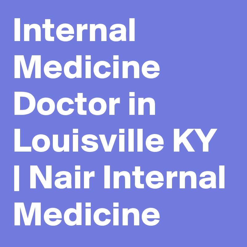 Internal Medicine Doctor in Louisville KY | Nair Internal Medicine