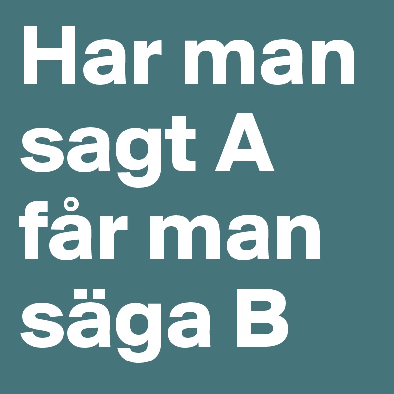 Har man sagt A får man säga B