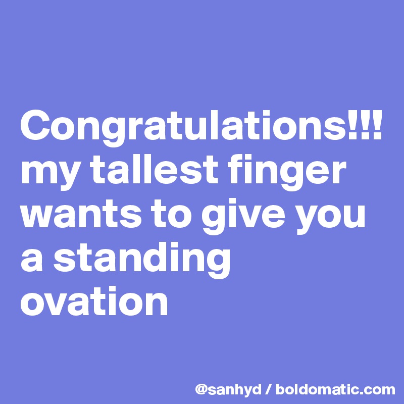 

Congratulations!!!
my tallest finger wants to give you a standing ovation
