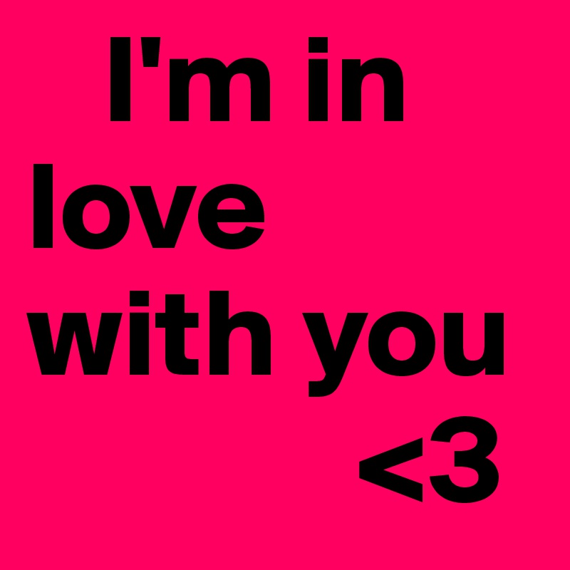    I'm in              love 
with you
             <3