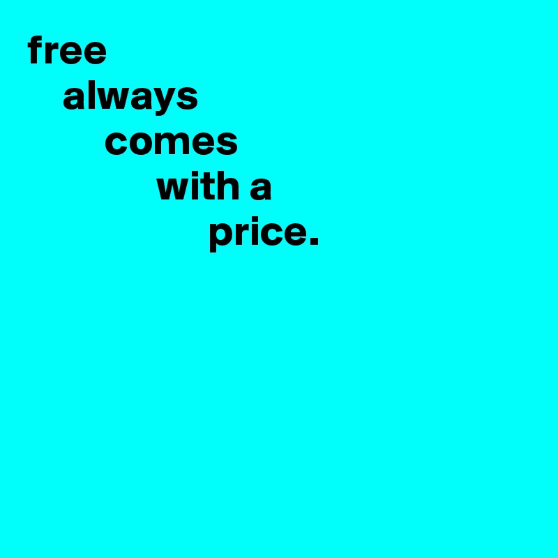 free
    always
         comes
               with a
                     price.





