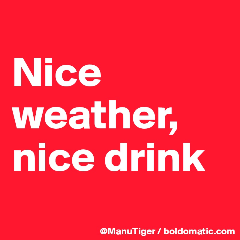 
Nice weather,
nice drink
