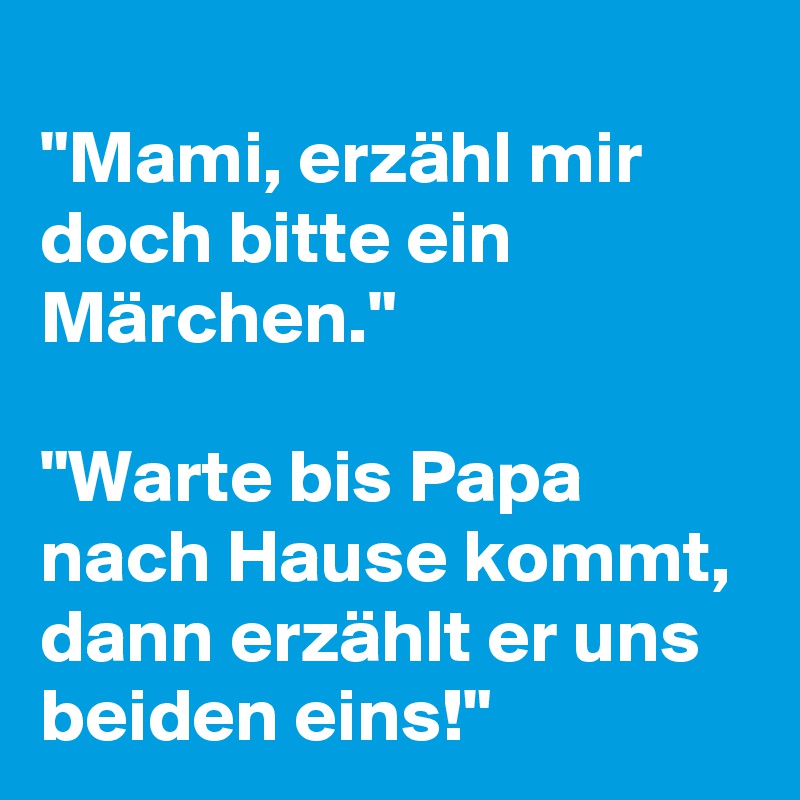 Mami Erzahl Mir Doch Bitte Ein Marchen Warte Bis Papa Nach
